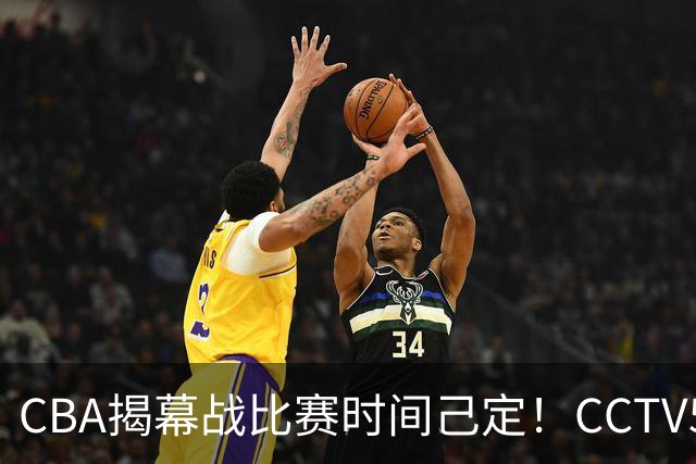 CBA揭幕战比赛时间己定！CCTV5直播，这2支强队首场就相遇了