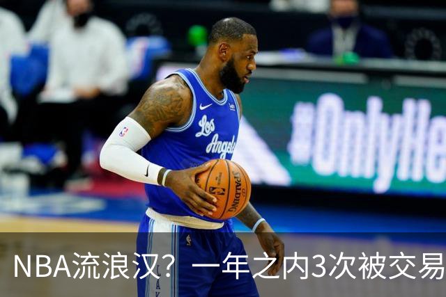 NBA流浪汉？一年之内3次被交易，才21岁已经效力过5支NBA球队，未来恐被NBA淘汰